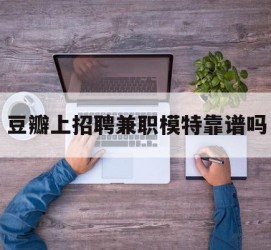 乐山豆瓣上雇用兼职模特靠谱吗的简单介绍