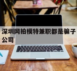 乐山深圳网拍模特兼职都是骗子公司(雇用网拍模特是实是假)