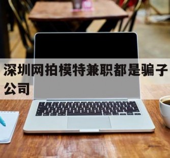 乐山深圳网拍模特兼职都是骗子公司(雇用网拍模特是实是假)