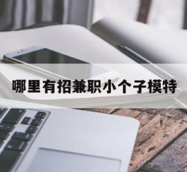 乐山哪里有招兼职小个子模特(哪里有招兼职小个子模特的)