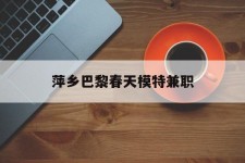乐山萍乡巴黎春天模特兼职(萍乡巴黎春天模特兼职雇用)
