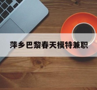 乐山萍乡巴黎春天模特兼职(萍乡巴黎春天模特兼职雇用)