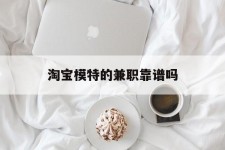 乐山淘宝模特的兼职靠谱吗(淘宝上的兼职模特是实的吗)