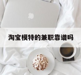 乐山淘宝模特的兼职靠谱吗(淘宝上的兼职模特是实的吗)