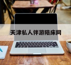 乐山天津私家伴游陪床网的简单介绍