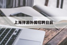 乐山上海伴游外围雇用日薪(上海雇用伴游年薪8000万)