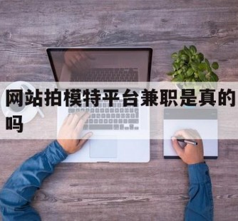 乐山网站拍模特平台兼职是实的吗(网站拍模特平台兼职是实的吗吗)