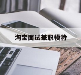 乐山淘宝面试兼职模特(雇用5名新人兼职淘宝模特)