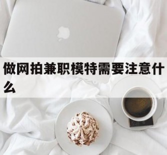 乐山做网拍兼职模特需要留意什么(做网拍模特好欠好)