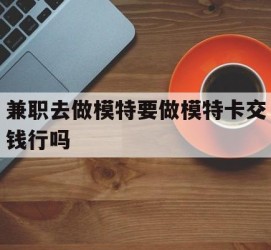 乐山关于兼职去做模特要做模特卡交钱行吗的信息