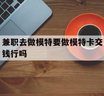 乐山关于兼职去做模特要做模特卡交钱行吗的信息