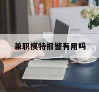 乐山兼职模特报警有用吗(兼职模特上当了报警能要回来钱吗)