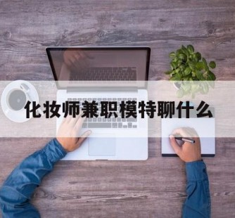 乐山化装师兼职模特聊什么(兼职化装师怎么样)